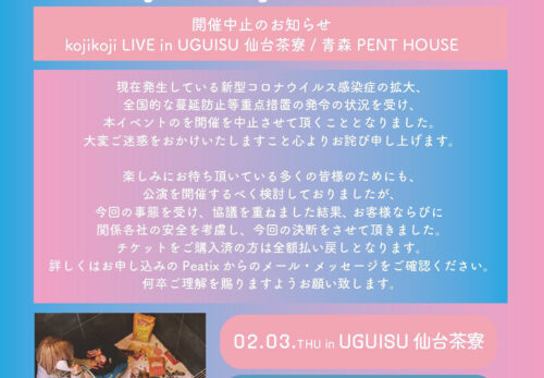 【 開催中止のお知らせ ｜ kojikoji LIVE in UGUISU 仙台茶寮・青森 PENT HOUSE 】